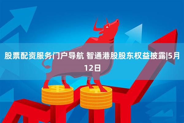 股票配资服务门户导航 智通港股股东权益披露|5月12日