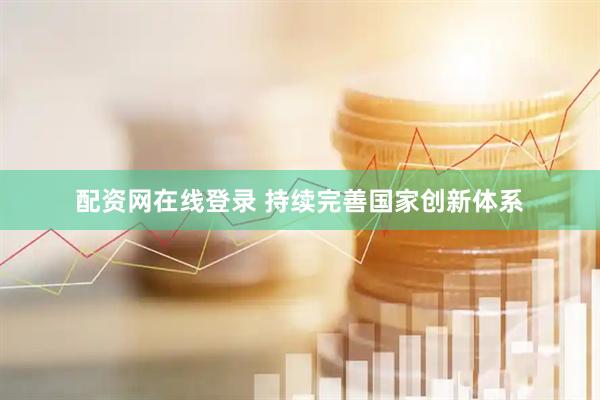 配资网在线登录 持续完善国家创新体系