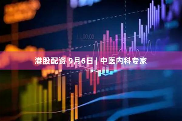 港股配资 9月6日 | 中医内科专家