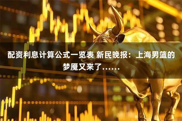 配资利息计算公式一览表 新民晚报：上海男篮的梦魇又来了……