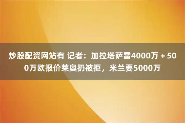 炒股配资网站有 记者：加拉塔萨雷4000万＋500万欧报价莱奥扔被拒，米兰要5000万
