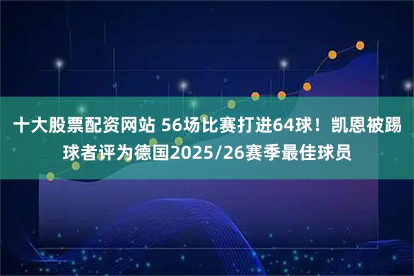 十大股票配资网站 56场比赛打进64球！凯恩被踢球者评为德国2025/26赛季最佳球员