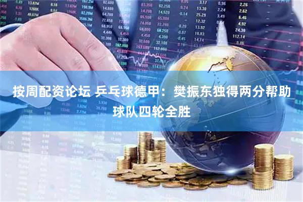 按周配资论坛 乒乓球德甲:樊振东独得两分帮助球队四轮全胜