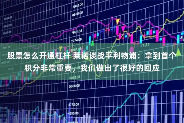 股票怎么开通杠杆 莱诺谈战平利物浦：拿到首个积分非常重要，我们做出了很好的回应